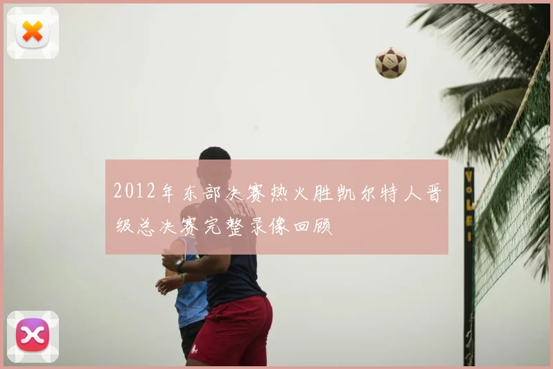 2012年东部决赛热火胜凯尔特人晋级总决赛完整录像回顾