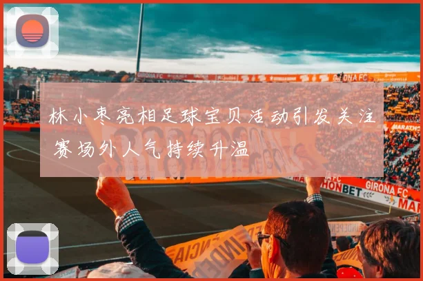 林小枣亮相足球宝贝活动引发关注 赛场外人气持续升温
