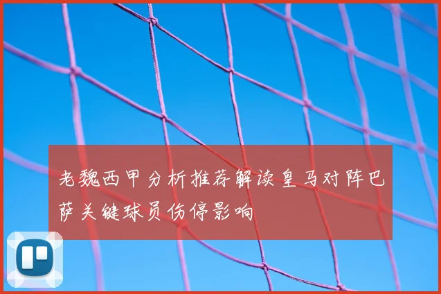 老魏西甲分析推荐解读皇马对阵巴萨关键球员伤停影响