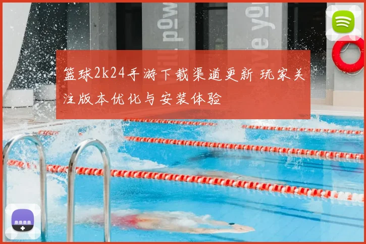 篮球2k24手游下载渠道更新 玩家关注版本优化与安装体验