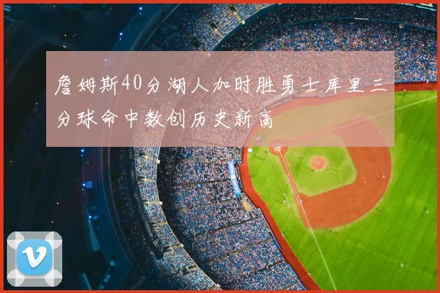 詹姆斯40分湖人加时胜勇士库里三分球命中数创历史新高