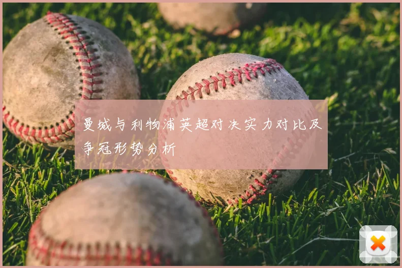 曼城与利物浦英超对决实力对比及争冠形势分析