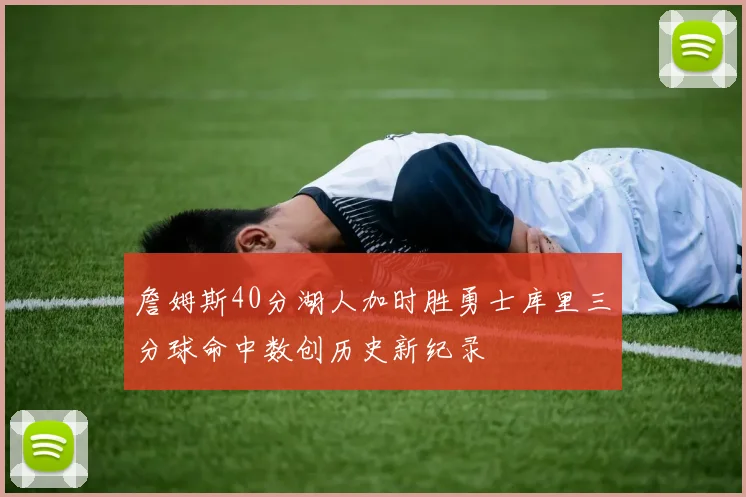 詹姆斯40分湖人加时胜勇士库里三分球命中数创历史新纪录