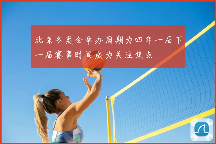 北京冬奥会举办周期为四年一届下一届赛事时间成为关注焦点
