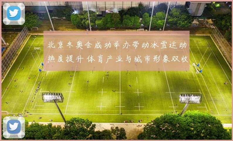 北京冬奥会成功举办带动冰雪运动热度提升 体育产业与城市形象双收获