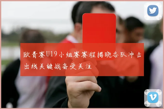 欧青赛U19小组赛赛程揭晓各队冲击出线关键战备受关注
