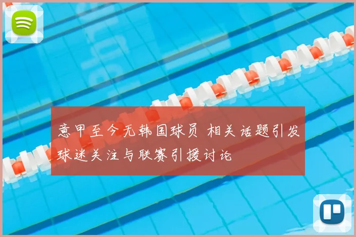 意甲至今无韩国球员 相关话题引发球迷关注与联赛引援讨论