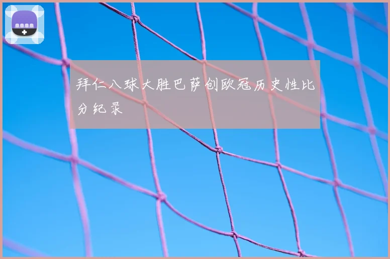 拜仁八球大胜巴萨创欧冠历史性比分纪录