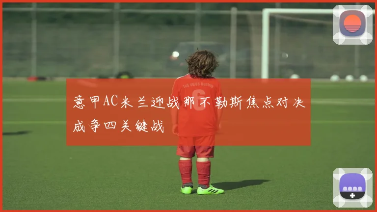 意甲AC米兰迎战那不勒斯焦点对决成争四关键战