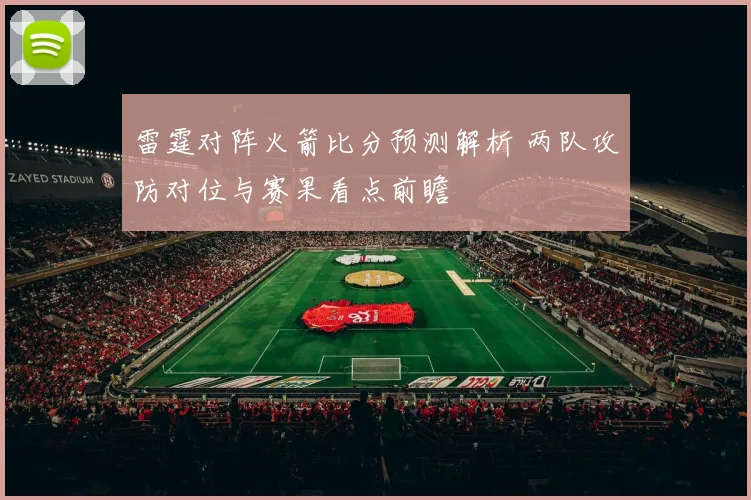 雷霆对阵火箭比分预测解析 两队攻防对位与赛果看点前瞻