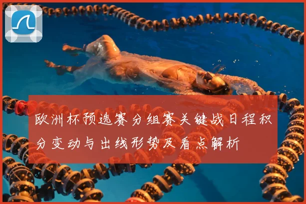 欧洲杯预选赛分组赛关键战日程积分变动与出线形势及看点解析