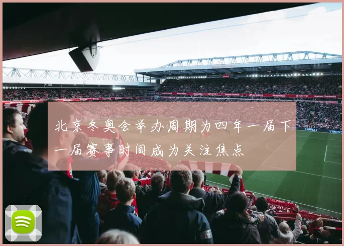 北京冬奥会举办周期为四年一届下一届赛事时间成为关注焦点