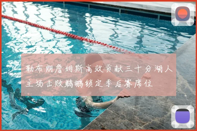 勒布朗詹姆斯高效贡献三十分湖人主场击败鹈鹕锁定季后赛席位