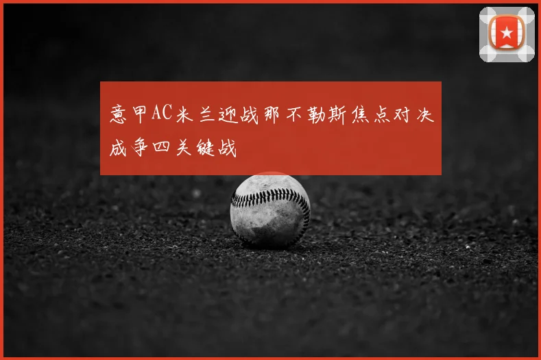 意甲AC米兰迎战那不勒斯焦点对决成争四关键战