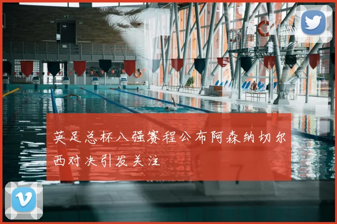 英足总杯八强赛程公布阿森纳切尔西对决引发关注