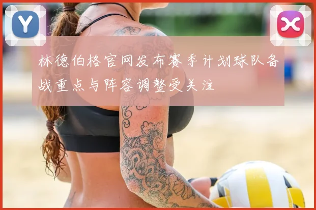 林德伯格官网发布赛季计划球队备战重点与阵容调整受关注