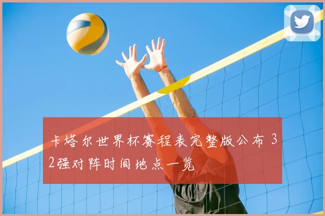 卡塔尔世界杯赛程表完整版公布 32强对阵时间地点一览