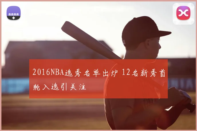 2016NBA选秀名单出炉 12名新秀首轮入选引关注
