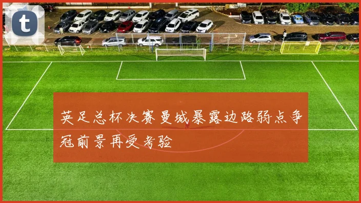 英足总杯决赛曼城暴露边路弱点争冠前景再受考验