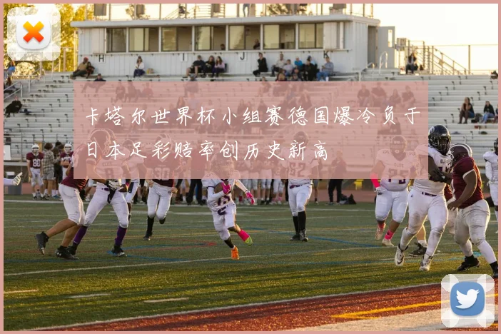 卡塔尔世界杯小组赛德国爆冷负于日本足彩赔率创历史新高