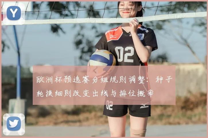 欧洲杯预选赛分组规则调整：种子轮换细则改变出线与排位概率