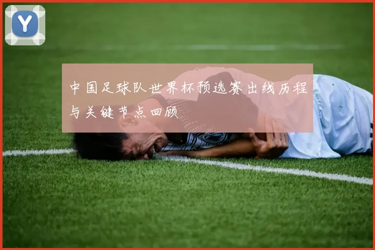 中国足球队世界杯预选赛出线历程与关键节点回顾