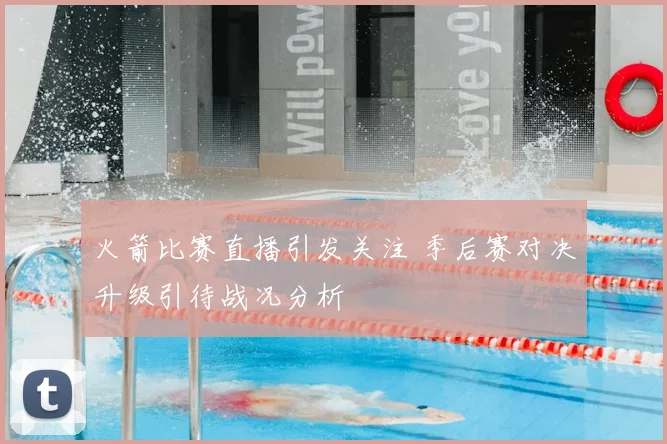 火箭比赛直播引发关注 季后赛对决升级引待战况分析