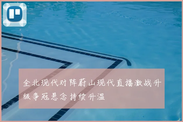 全北现代对阵蔚山现代直播激战升级争冠悬念持续升温
