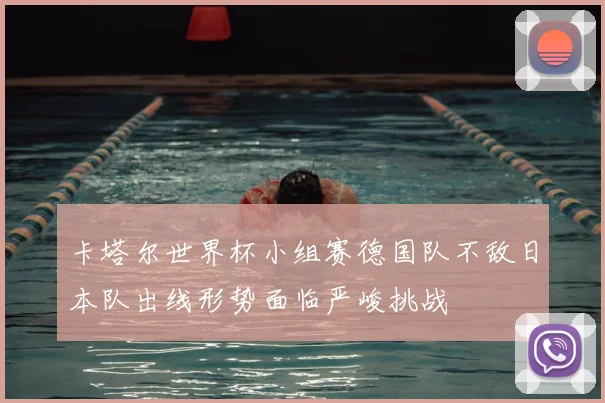 卡塔尔世界杯小组赛德国队不敌日本队出线形势面临严峻挑战