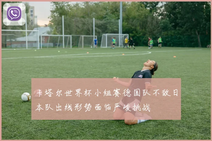 卡塔尔世界杯小组赛德国队不敌日本队出线形势面临严峻挑战