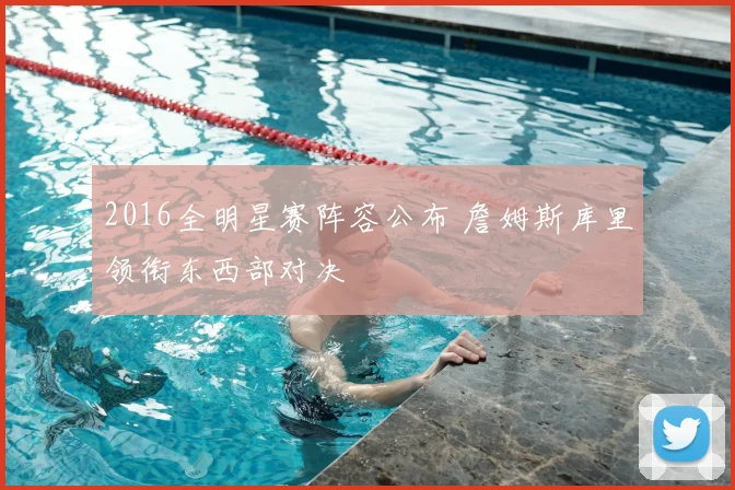 2016全明星赛阵容公布 詹姆斯库里领衔东西部对决