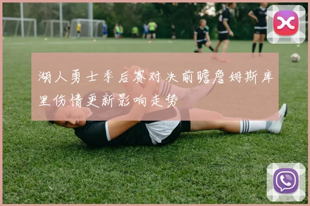 湖人勇士季后赛对决前瞻詹姆斯库里伤情更新影响走势