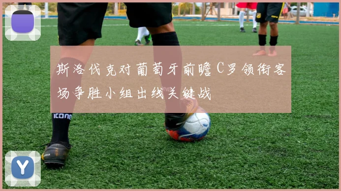 斯洛伐克对葡萄牙前瞻 C罗领衔客场争胜小组出线关键战