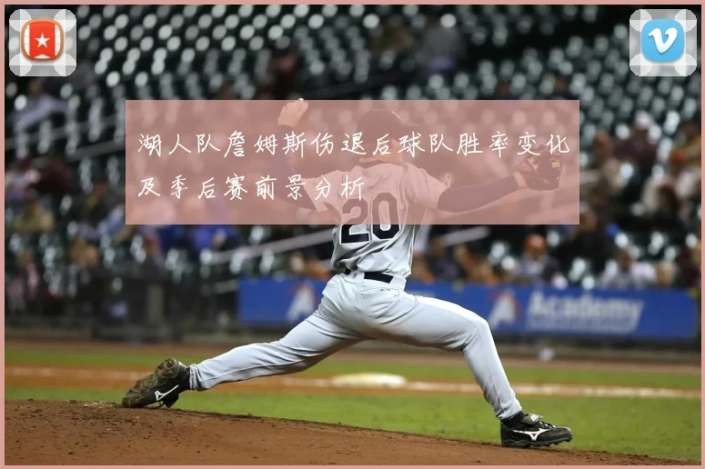 湖人队詹姆斯伤退后球队胜率变化及季后赛前景分析