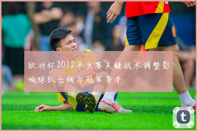 欧洲杯2012半决赛关键战术调整影响球队出线与冠军争夺