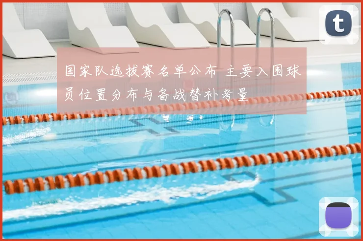国家队选拔赛名单公布 主要入围球员位置分布与备战替补考量