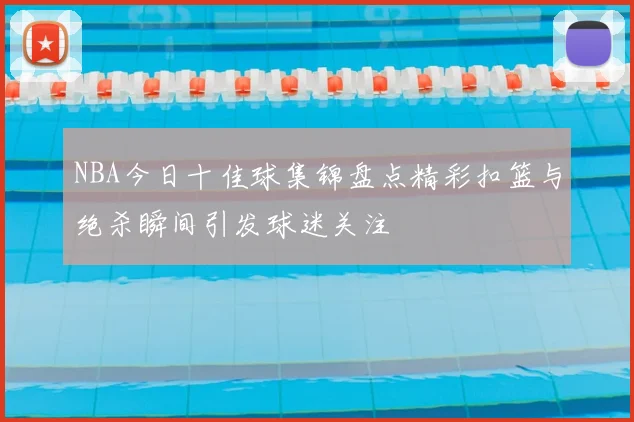 NBA今日十佳球集锦盘点精彩扣篮与绝杀瞬间引发球迷关注