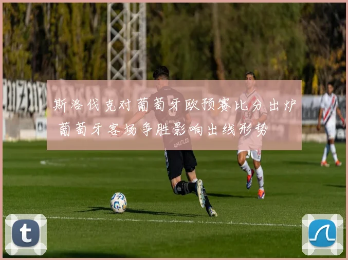 斯洛伐克对葡萄牙欧预赛比分出炉 葡萄牙客场争胜影响出线形势