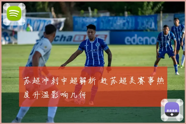 苏超冲刺中超解析 赶苏超美赛事热度升温影响几何