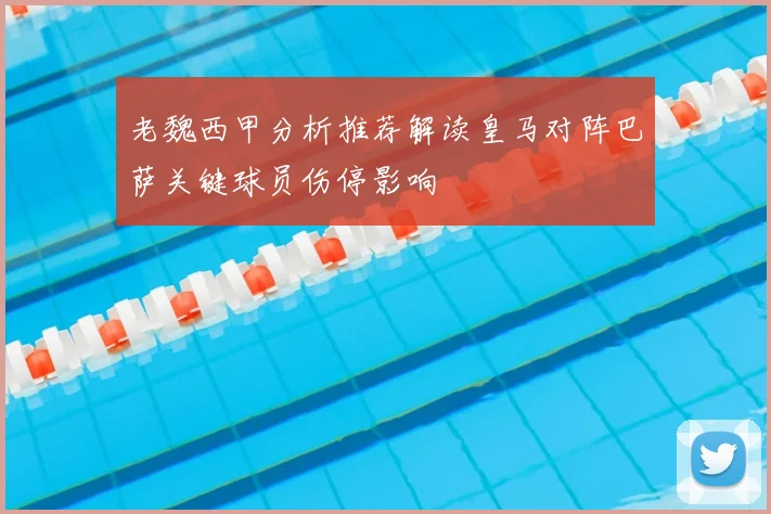 老魏西甲分析推荐解读皇马对阵巴萨关键球员伤停影响
