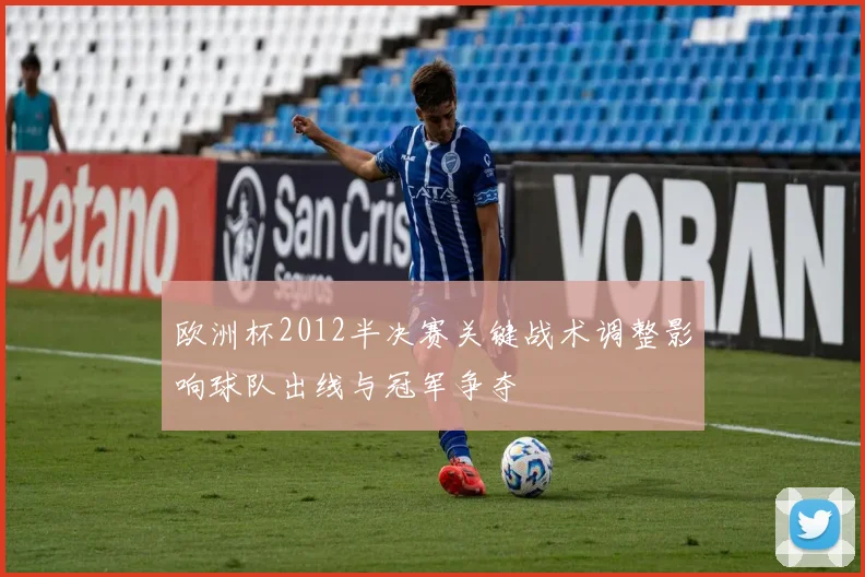 欧洲杯2012半决赛关键战术调整影响球队出线与冠军争夺