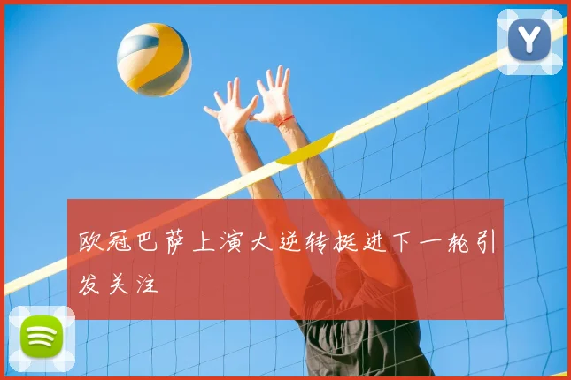 欧冠巴萨上演大逆转挺进下一轮引发关注
