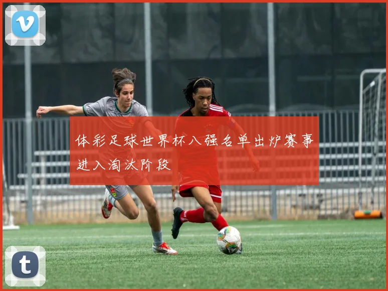 体彩足球世界杯八强名单出炉赛事进入淘汰阶段