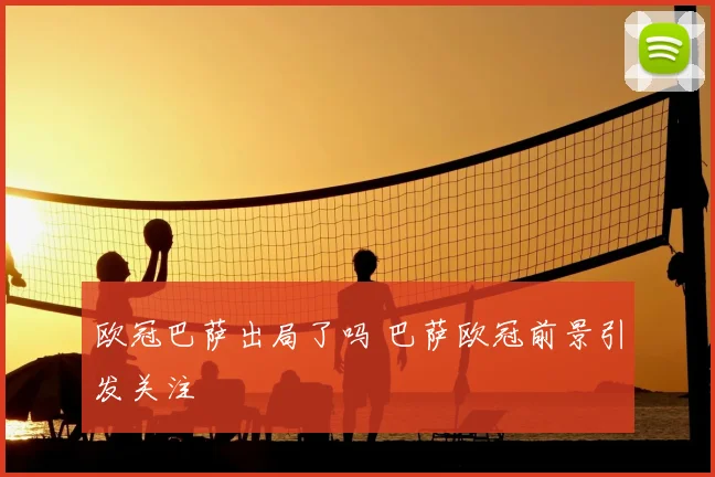 欧冠巴萨出局了吗 巴萨欧冠前景引发关注
