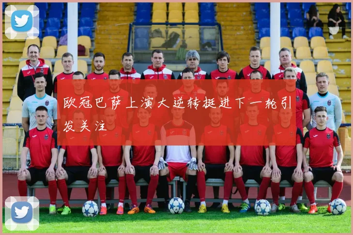 欧冠巴萨上演大逆转挺进下一轮引发关注